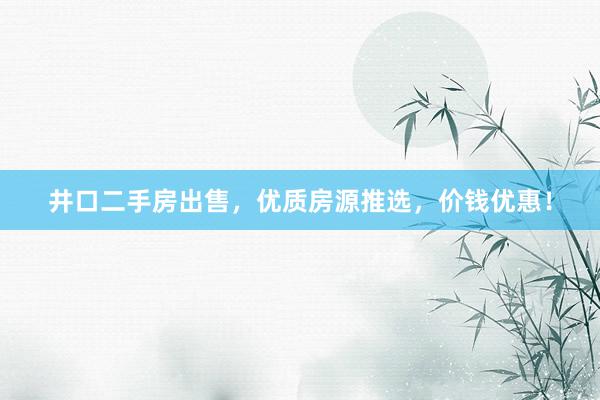 井口二手房出售，优质房源推选，价钱优惠！