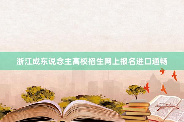 浙江成东说念主高校招生网上报名进口通畅