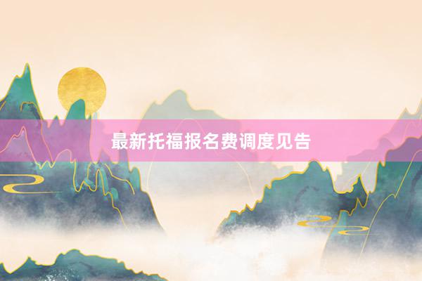 最新托福报名费调度见告