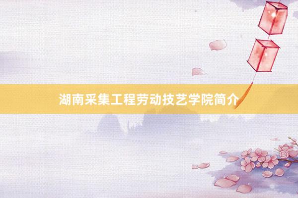 湖南采集工程劳动技艺学院简介
