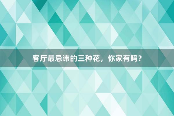 客厅最忌讳的三种花，你家有吗？