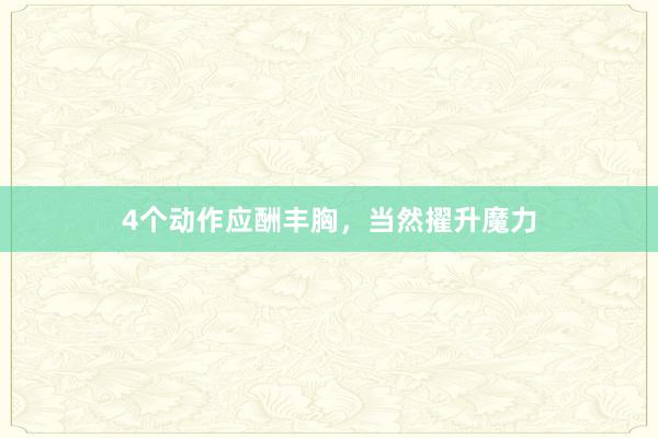 4个动作应酬丰胸，当然擢升魔力