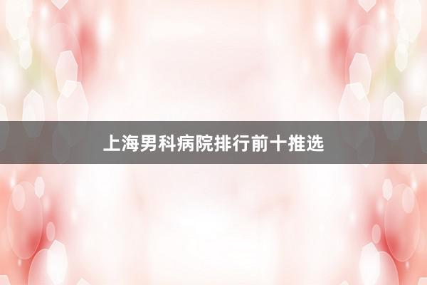 上海男科病院排行前十推选