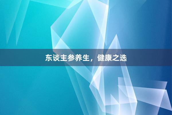 东谈主参养生，健康之选