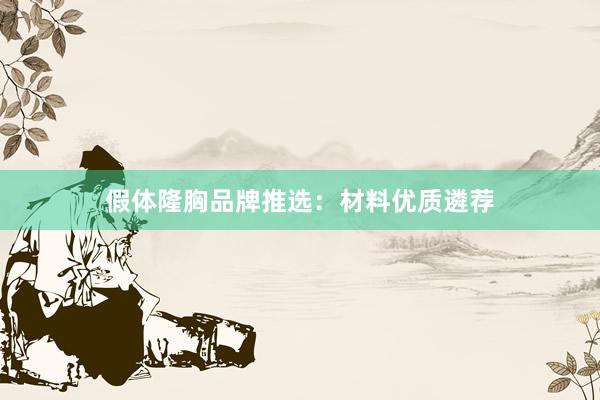 假体隆胸品牌推选：材料优质遴荐