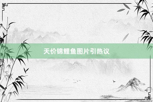 天价锦鲤鱼图片引热议