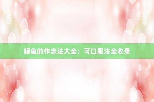 鳗鱼的作念法大全：可口服法全收录