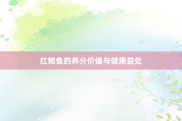红鲳鱼的养分价值与健康益处