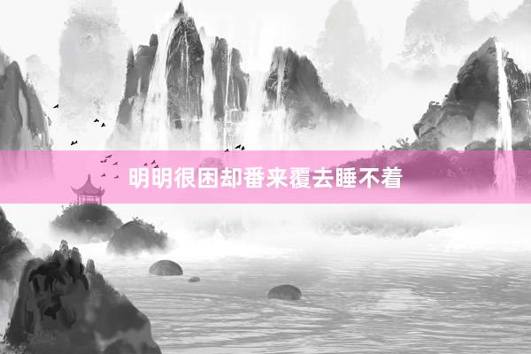 明明很困却番来覆去睡不着