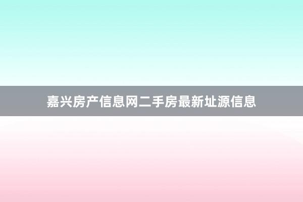 嘉兴房产信息网二手房最新址源信息